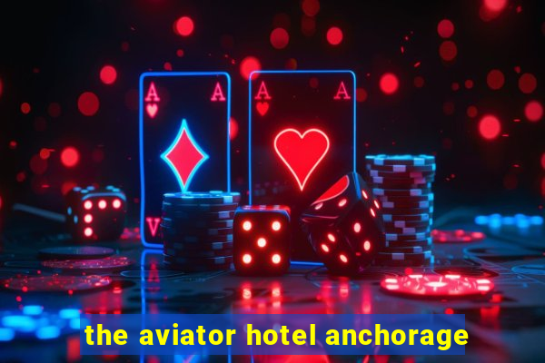 the aviator hotel anchorage